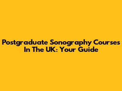 Postgraduate Sonography Courses In The UK: Your Guide