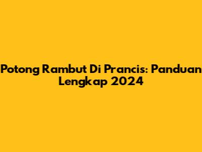 Potong Rambut Di Prancis: Panduan Lengkap 2024