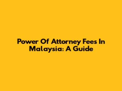 Power Of Attorney Fees In Malaysia: A Guide