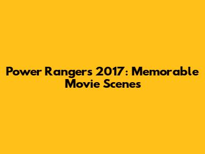 Power Rangers 2017: Memorable Movie Scenes