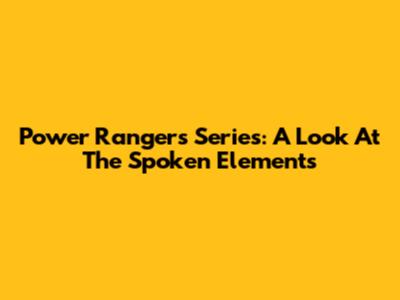 Power Rangers Series: A Look At The Spoken Elements