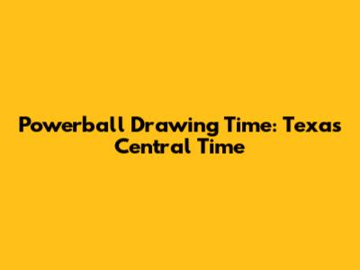 Powerball Drawing Time: Texas Central Time