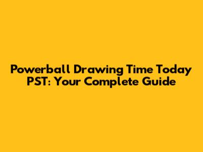 Powerball Drawing Time Today PST: Your Complete Guide