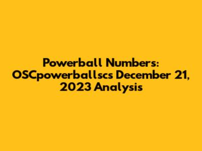 Powerball Numbers: OSCpowerballsc's December 21, 2023 Analysis