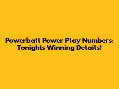 Powerball Power Play Numbers: Tonight's Winning Details!
