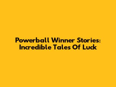 Powerball Winner Stories: Incredible Tales Of Luck