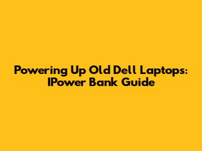 Powering Up Old Dell Laptops: IPower Bank Guide