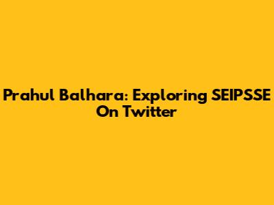 Prahul Balhara: Exploring SEIPSSE On Twitter