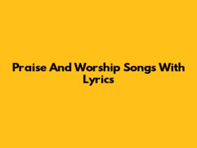 Praise And Worship Songs With Lyrics
