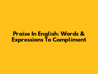 Praise In English: Words & Expressions To Compliment