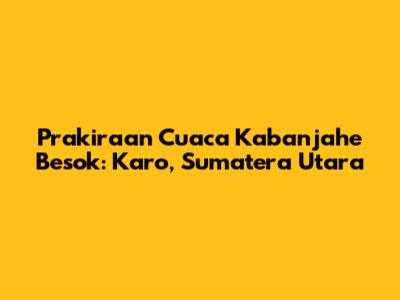 Prakiraan Cuaca Kabanjahe Besok: Karo, Sumatera Utara