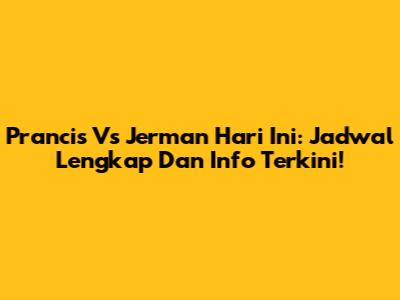 Prancis Vs Jerman Hari Ini: Jadwal Lengkap Dan Info Terkini!