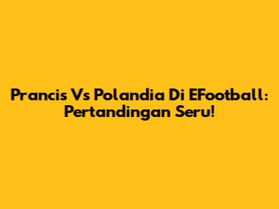 Prancis Vs Polandia Di EFootball: Pertandingan Seru!
