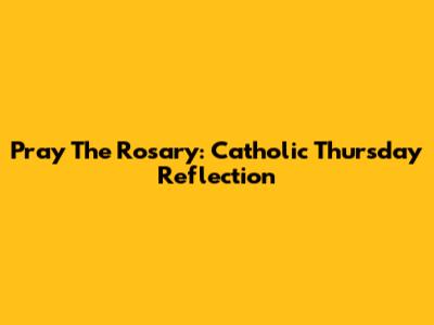 Pray The Rosary: Catholic Thursday Reflection