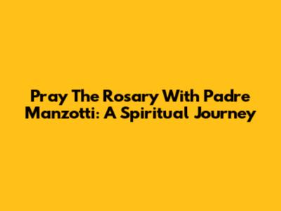 Pray The Rosary With Padre Manzotti: A Spiritual Journey