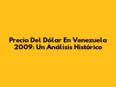 Precio Del Dólar En Venezuela 2009: Un Análisis Histórico