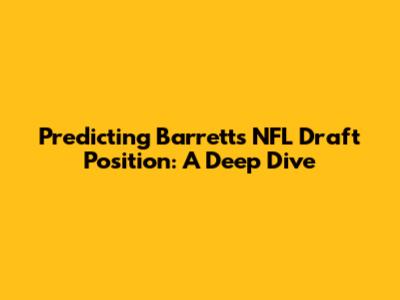 Predicting Barrett's NFL Draft Position: A Deep Dive
