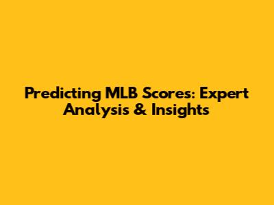 Predicting MLB Scores: Expert Analysis & Insights