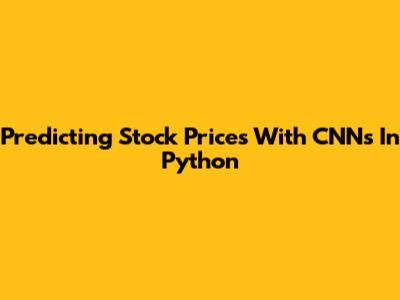 Predicting Stock Prices With CNNs In Python
