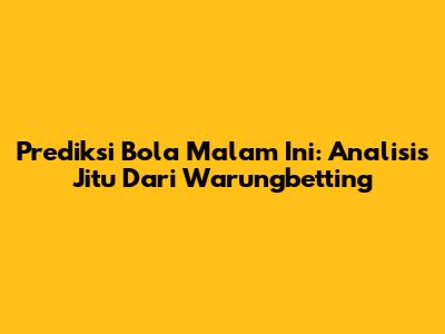 Prediksi Bola Malam Ini: Analisis Jitu Dari Warungbetting
