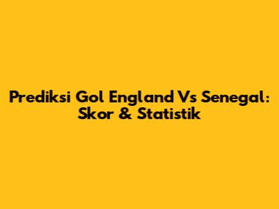 Prediksi Gol England Vs Senegal: Skor & Statistik