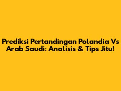 Prediksi Pertandingan Polandia Vs Arab Saudi: Analisis & Tips Jitu!