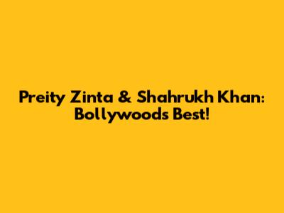 Preity Zinta & Shahrukh Khan: Bollywood's Best!