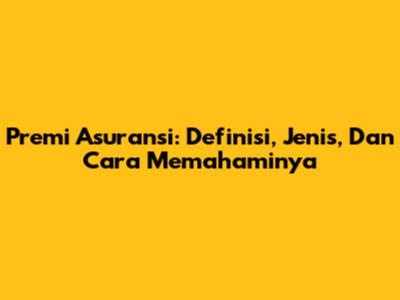Premi Asuransi: Definisi, Jenis, Dan Cara Memahaminya