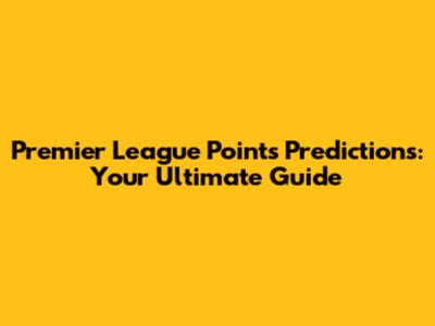 Premier League Points Predictions: Your Ultimate Guide