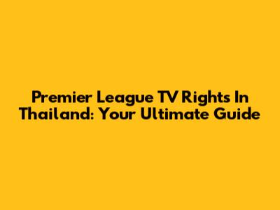Premier League TV Rights In Thailand: Your Ultimate Guide