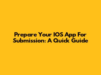 Prepare Your IOS App For Submission: A Quick Guide