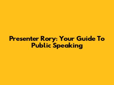 Presenter Rory: Your Guide To Public Speaking