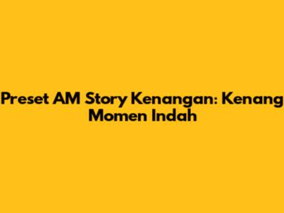 Preset AM Story Kenangan: Kenang Momen Indah