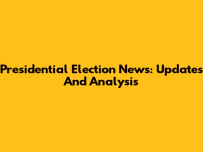 Presidential Election News: Updates And Analysis