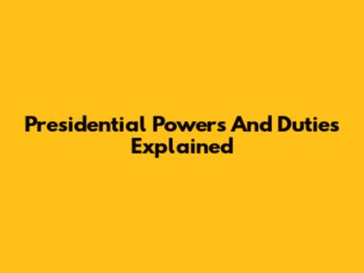 Presidential Powers And Duties Explained
