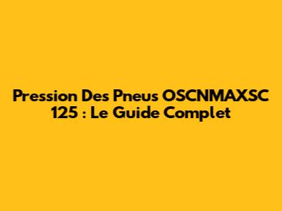 Pression Des Pneus OSCNMAXSC 125 : Le Guide Complet