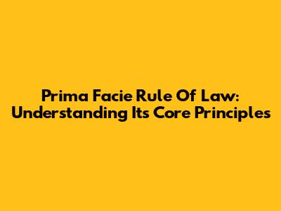 Prima Facie Rule Of Law: Understanding Its Core Principles