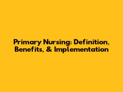 Primary Nursing: Definition, Benefits, & Implementation