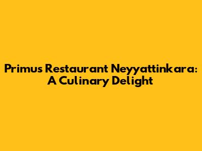 Primus Restaurant Neyyattinkara: A Culinary Delight