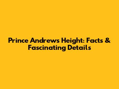Prince Andrew's Height: Facts & Fascinating Details