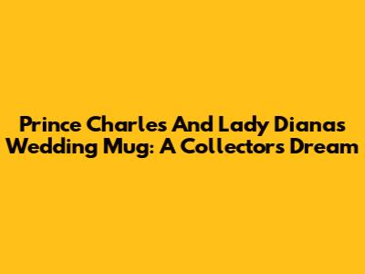 Prince Charles And Lady Diana's Wedding Mug: A Collector's Dream