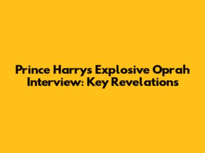 Prince Harry's Explosive Oprah Interview: Key Revelations