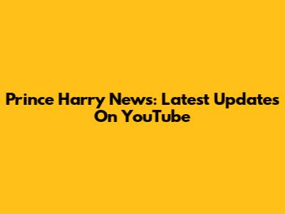 Prince Harry News: Latest Updates On YouTube