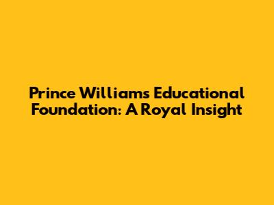 Prince William's Educational Foundation: A Royal Insight