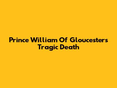 Prince William Of Gloucester's Tragic Death