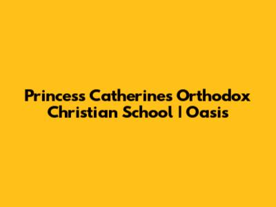 Princess Catherine's Orthodox Christian School | Oasis