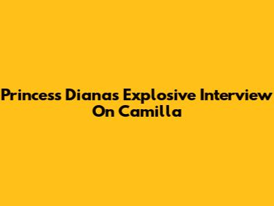 Princess Diana's Explosive Interview On Camilla
