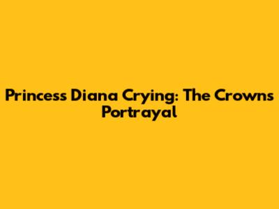 Princess Diana Crying: The Crown's Portrayal