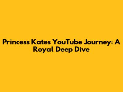 Princess Kate's YouTube Journey: A Royal Deep Dive