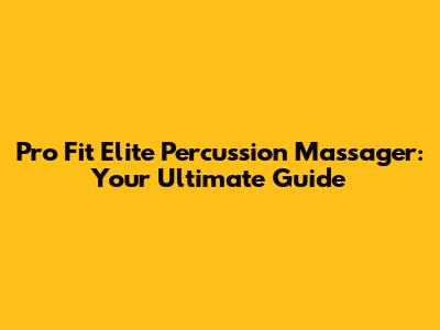 Pro Fit Elite Percussion Massager: Your Ultimate Guide